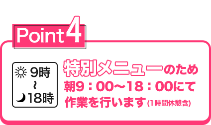 特別メニューのため朝9:00~18:00にて作業を行います。